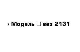  › Модель ­ ваз 2131